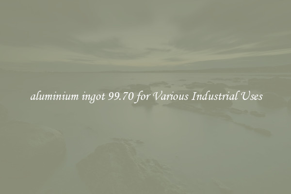 aluminium ingot 99.70 for Various Industrial Uses