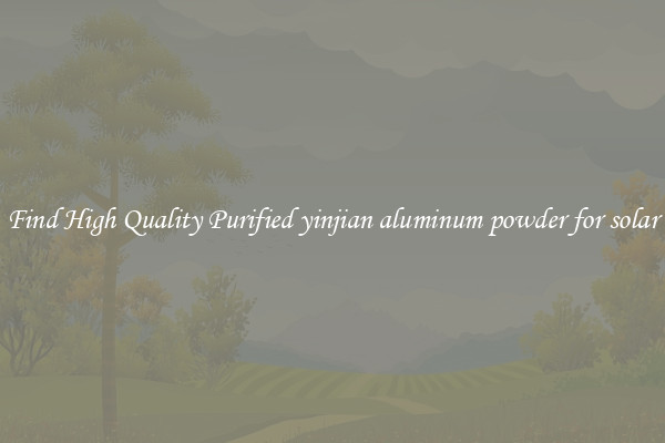 Find High Quality Purified yinjian aluminum powder for solar