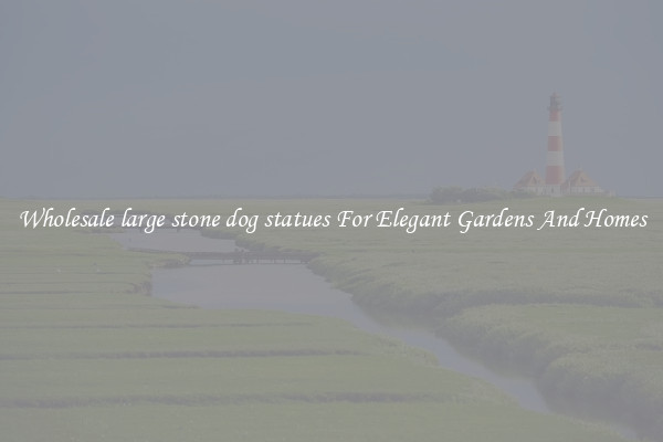Wholesale large stone dog statues For Elegant Gardens And Homes