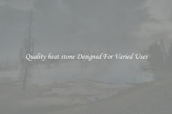 Quality heat stone Designed For Varied Uses