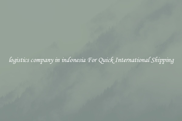 logistics company in indonesia For Quick International Shipping