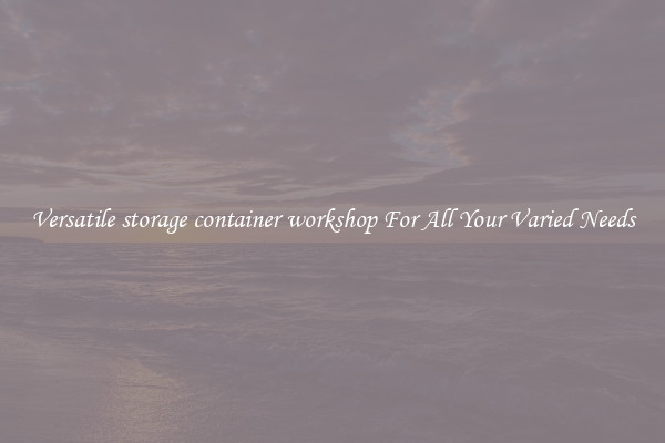 Versatile storage container workshop For All Your Varied Needs
