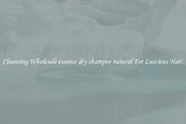 Cleansing Wholesale essence dry shampoo natural For Luscious Hair.