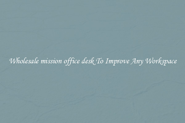 Wholesale mission office desk To Improve Any Workspace