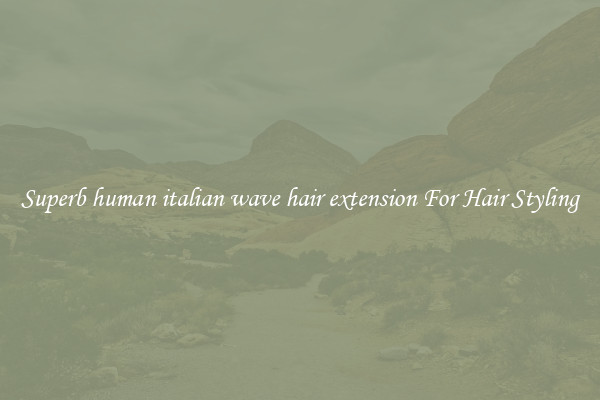Superb human italian wave hair extension For Hair Styling