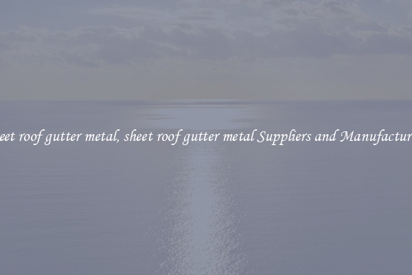 sheet roof gutter metal, sheet roof gutter metal Suppliers and Manufacturers